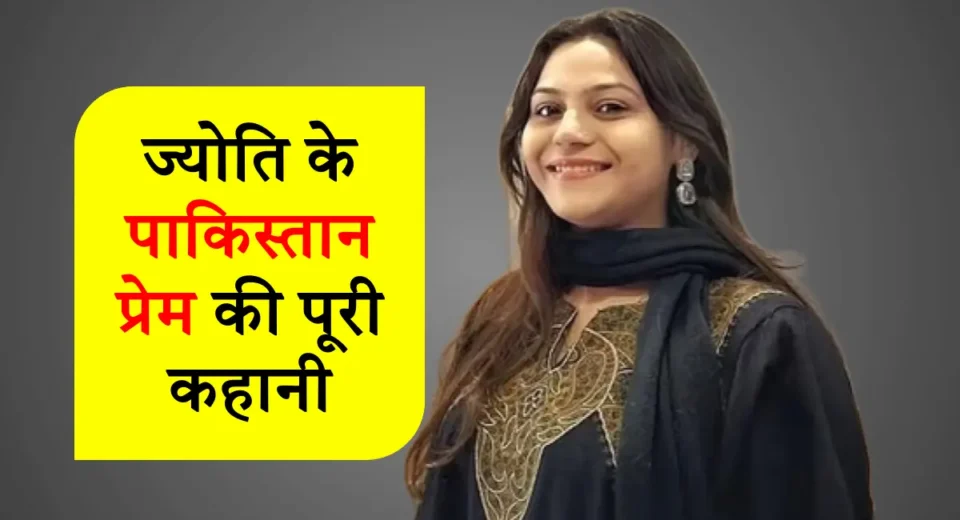 ज्योति के पाकिस्तान प्रेम की पूरी कहानी